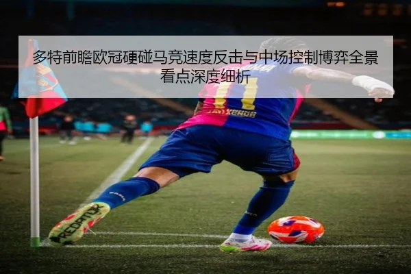 多特前瞻欧冠硬碰马竞速度反击与中场控制博弈全景看点深度细析