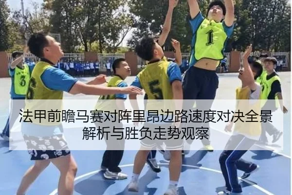 法甲前瞻马赛对阵里昂边路速度对决全景解析与胜负走势观察