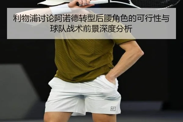 利物浦讨论阿诺德转型后腰角色的可行性与球队战术前景深度分析